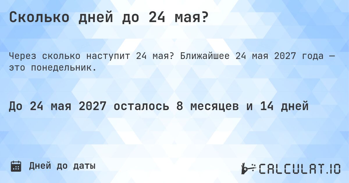 Сколько дней до 24 мая?. Ближайшее 24 мая 2027 года — это понедельник.