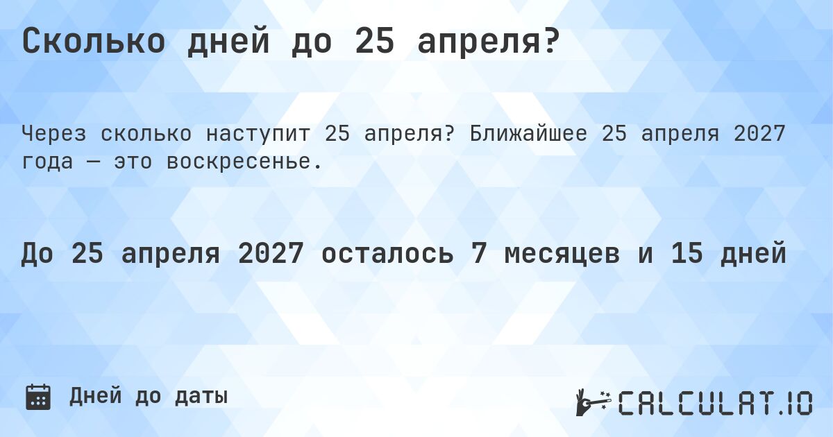 Сколько дней до 25 апреля?. Ближайшее 25 апреля 2027 года — это воскресенье.