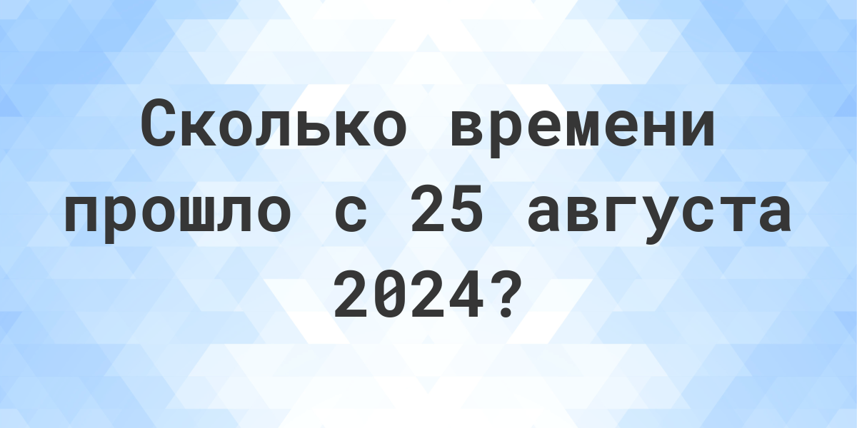 Сколько дней до 25 августа 2024? - Calculatio