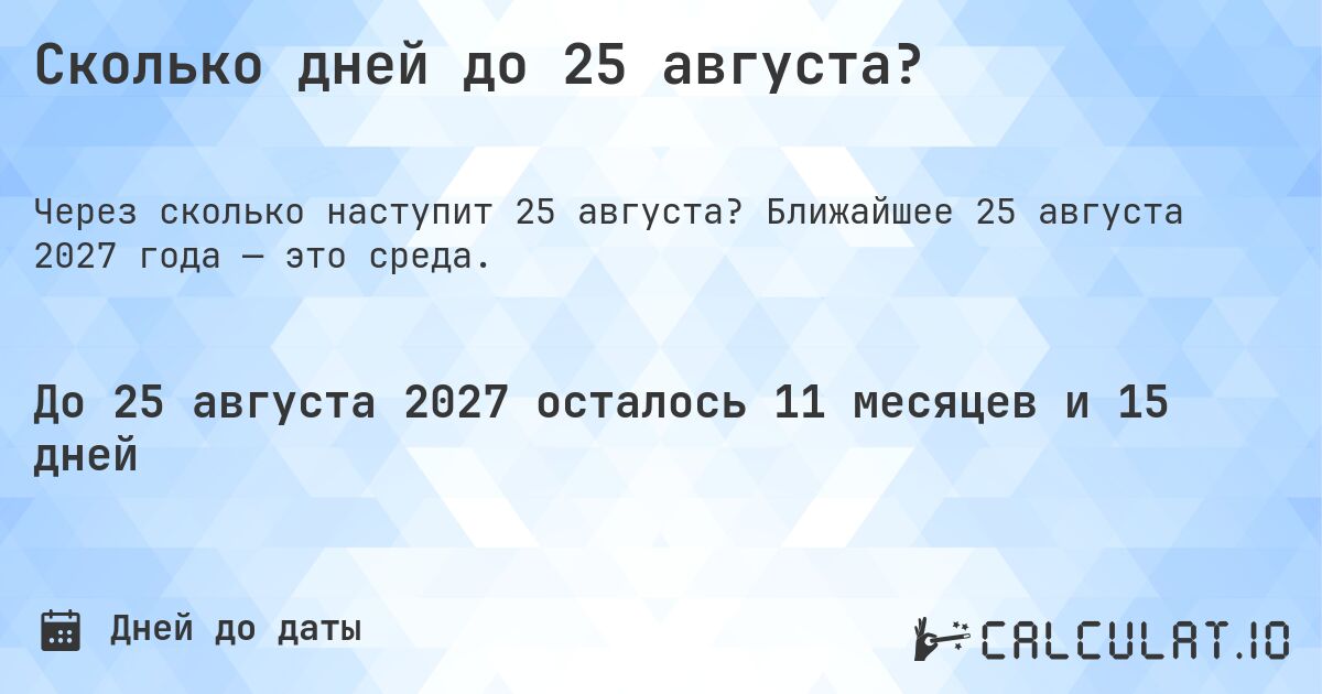 Сколько дней до 25 августа?. Ближайшее 25 августа 2027 года — это среда.