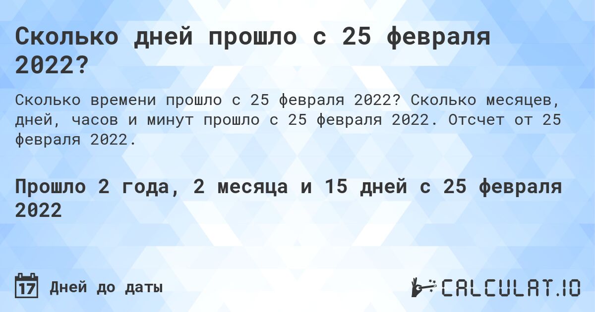 Сколько дней прошло с 25 февраля 2022?. Сколько месяцев, дней, часов и минут прошло с 25 февраля 2022. Отсчет от 25 февраля 2022.