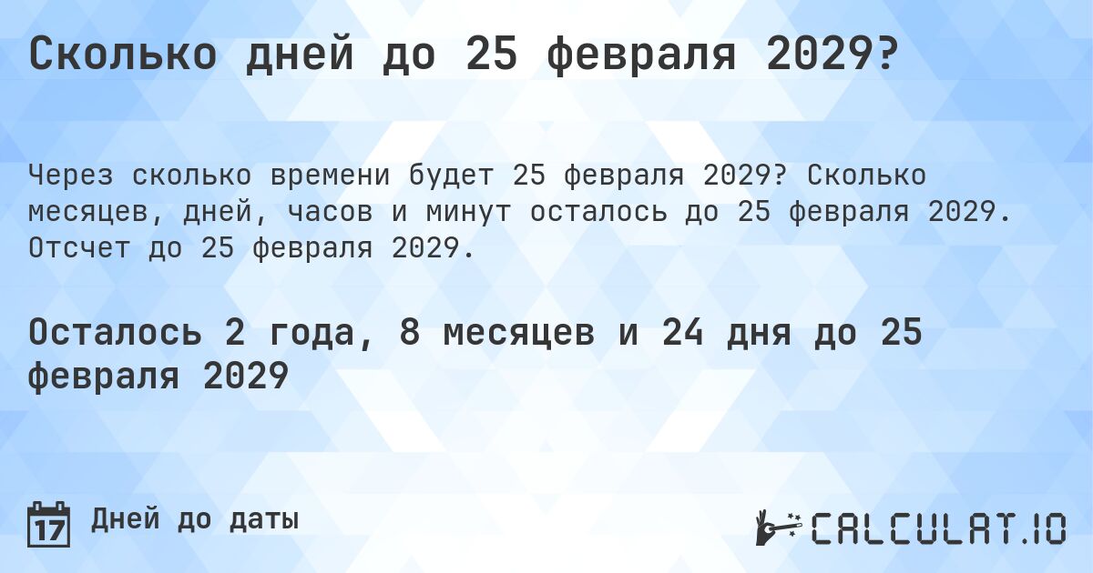 Сколько дней до 25 февраля 2029?. Сколько месяцев, дней, часов и минут осталось до 25 февраля 2029. Отсчет до 25 февраля 2029.