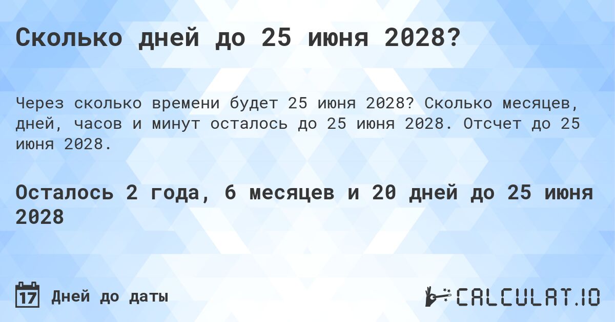 Сколько дней до 25 июня 2028?. Сколько месяцев, дней, часов и минут осталось до 25 июня 2028. Отсчет до 25 июня 2028.