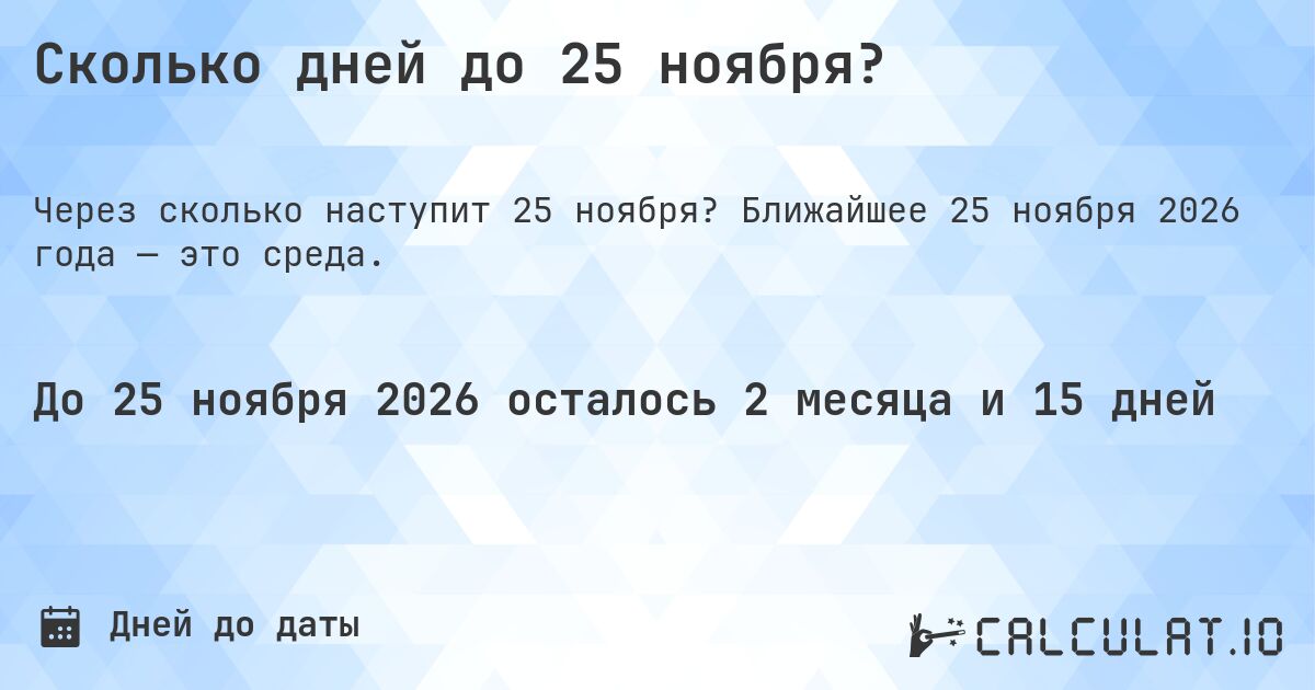 Сколько дней до 25 ноября?. Ближайшее 25 ноября 2026 года — это среда.