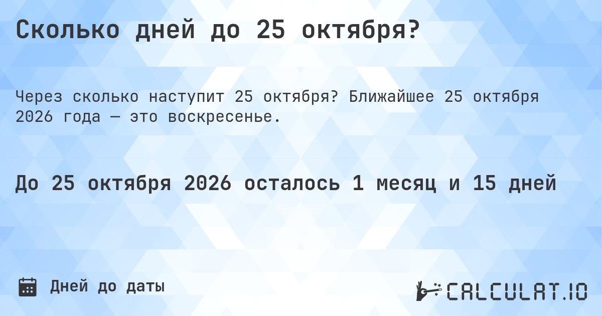 Сколько дней до 25 октября?. Ближайшее 25 октября 2026 года — это воскресенье.