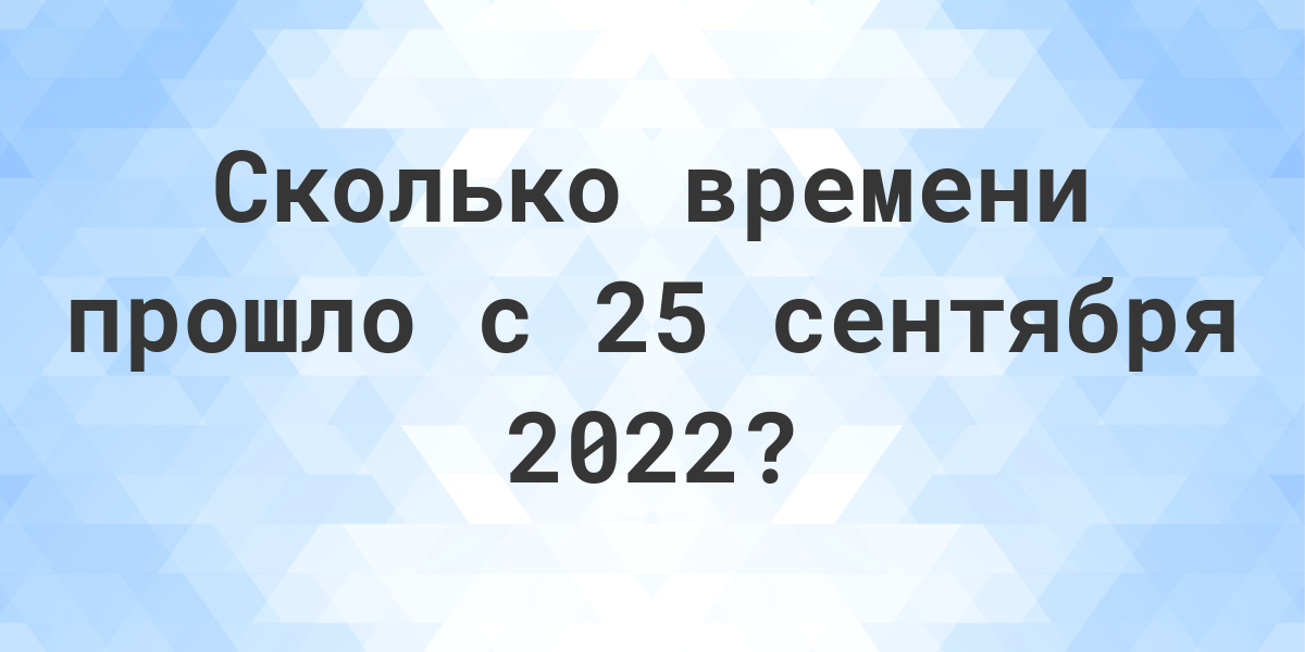 Сколько дней прошло с 25 сентября 2022? - Calculatio