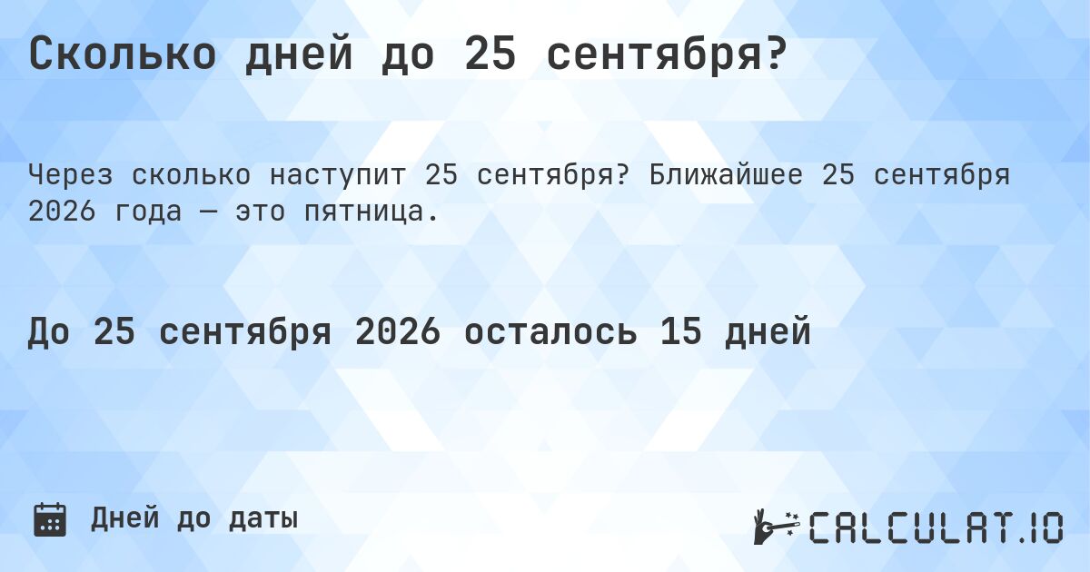 Сколько дней до 25 сентября?. Ближайшее 25 сентября 2026 года — это пятница.