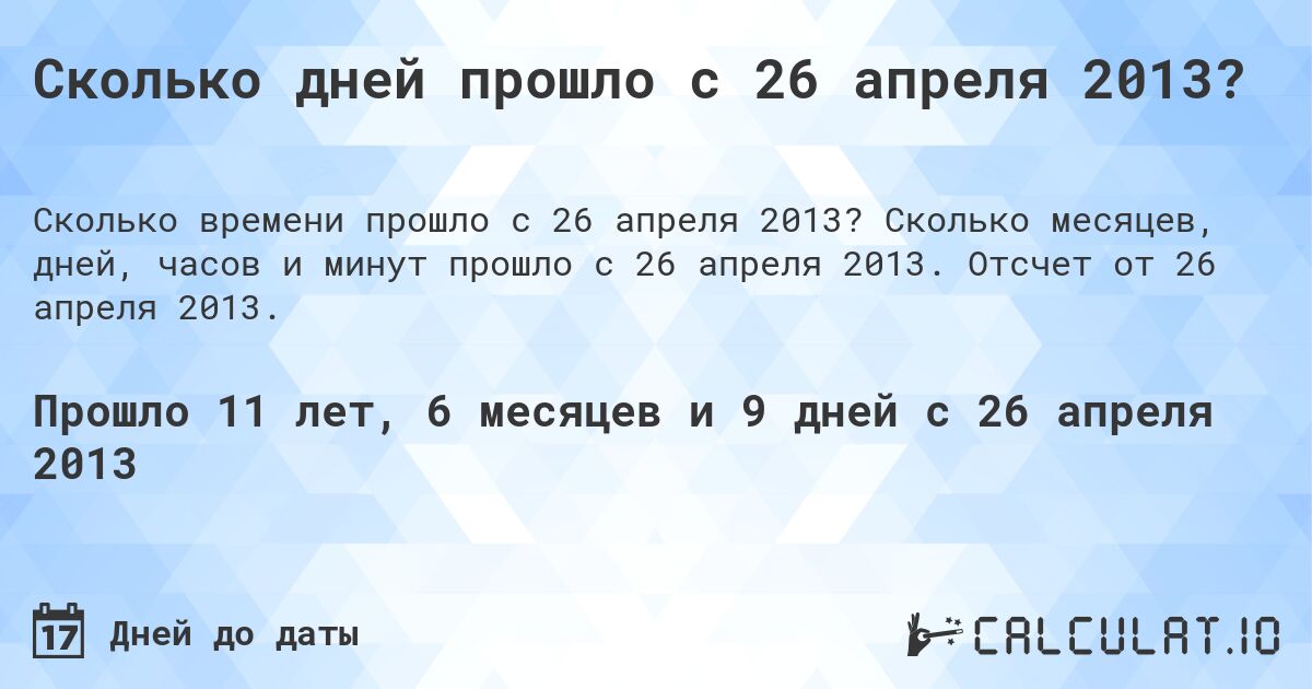 Сколько дней прошло с 26 апреля 2013?. Сколько месяцев, дней, часов и минут прошло с 26 апреля 2013. Отсчет от 26 апреля 2013.