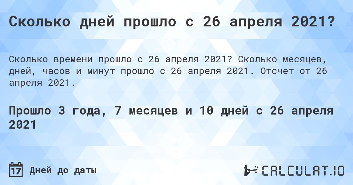 Сколько дней прошло с 26 апреля 2021?. Сколько месяцев, дней, часов и минут прошло с 26 апреля 2021. Отсчет от 26 апреля 2021.