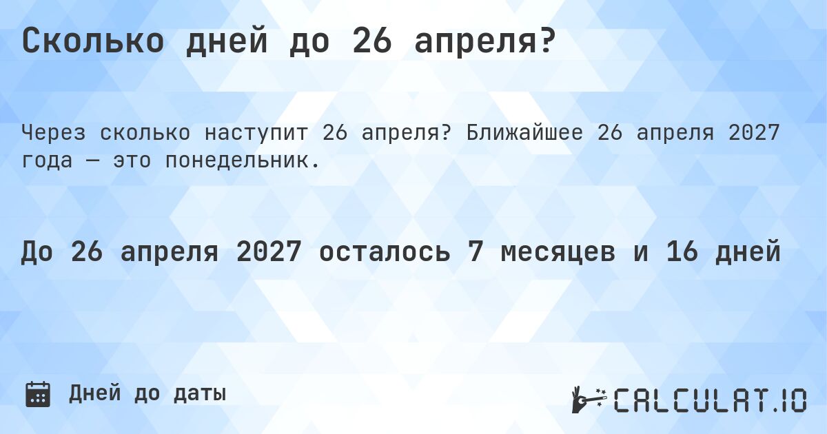 Сколько дней до 26 апреля?. Ближайшее 26 апреля 2027 года — это понедельник.