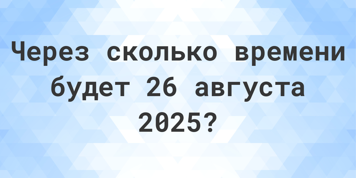 Сколько дней до 26 августа 2025? Calculatio