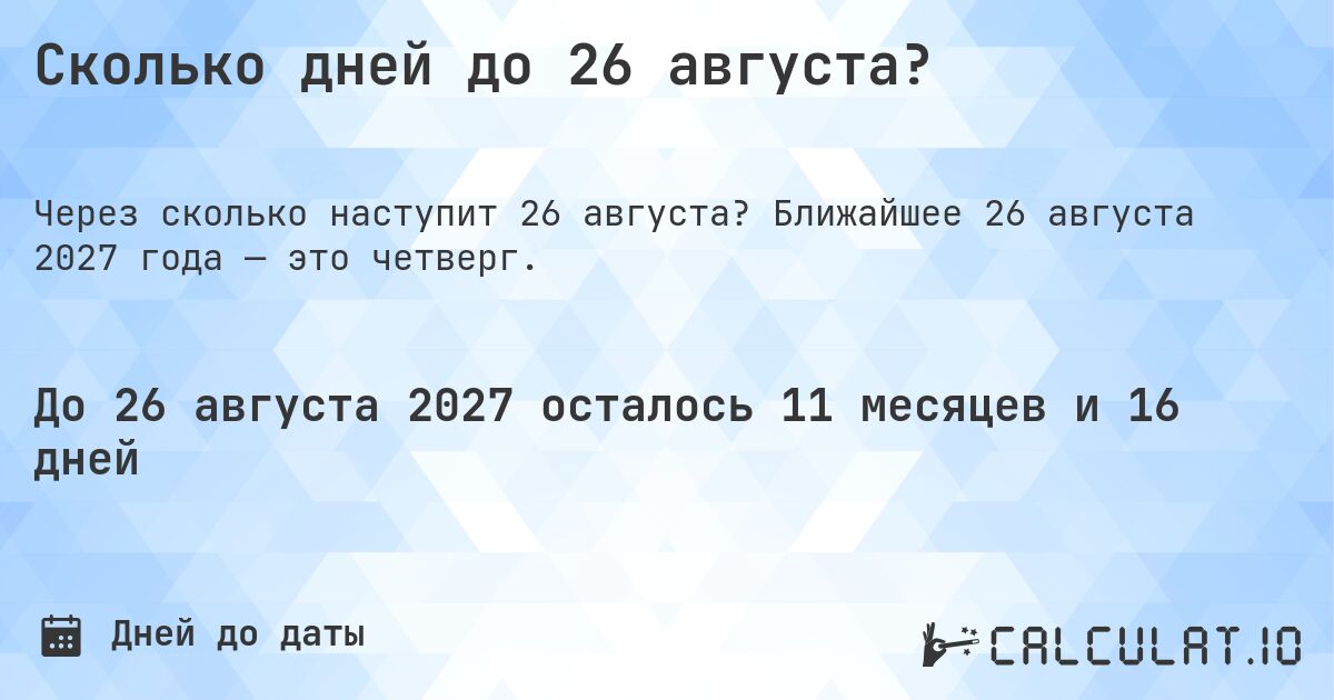 Сколько дней до 26 августа?. Ближайшее 26 августа 2027 года — это четверг.