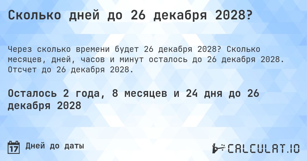 Сколько дней до 26 декабря 2028?. Сколько месяцев, дней, часов и минут осталось до 26 декабря 2028. Отсчет до 26 декабря 2028.
