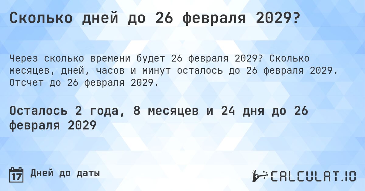 Сколько дней до 26 февраля 2029?. Сколько месяцев, дней, часов и минут осталось до 26 февраля 2029. Отсчет до 26 февраля 2029.