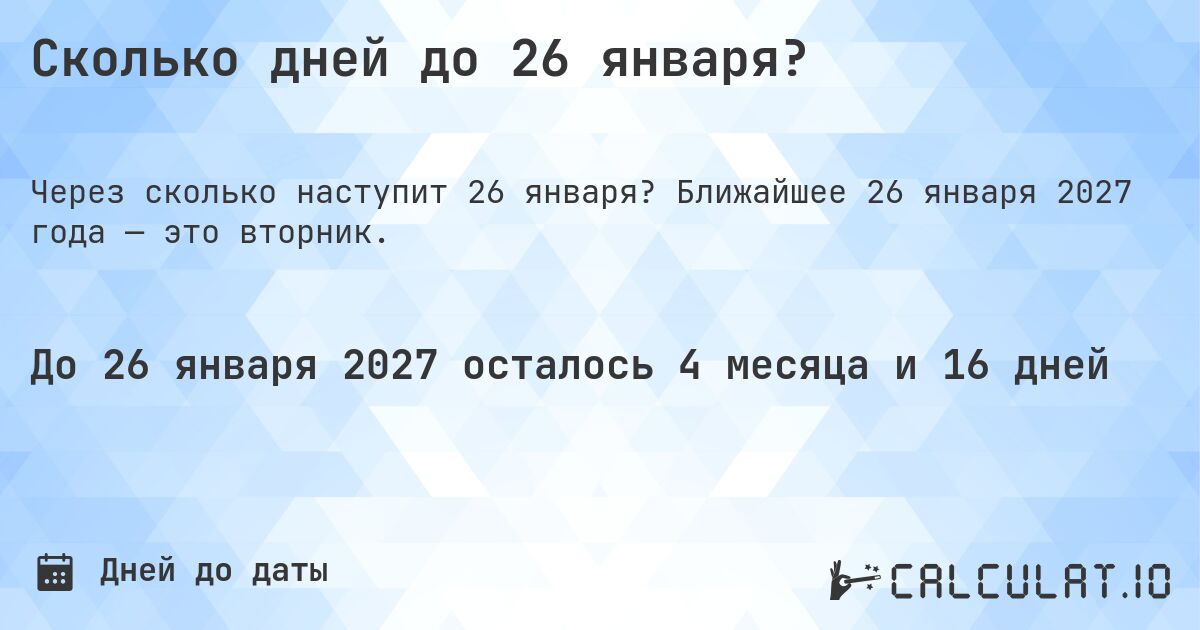 Сколько дней до 26 января?. Ближайшее 26 января 2027 года — это вторник.