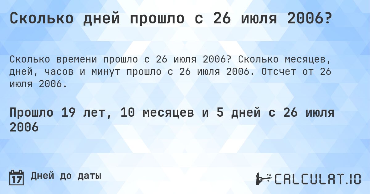 Сколько дней прошло с 26 июля 2006?. Сколько месяцев, дней, часов и минут прошло с 26 июля 2006. Отсчет от 26 июля 2006.