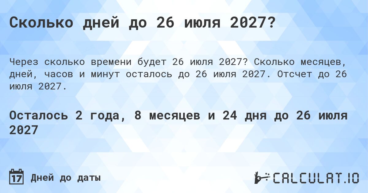 Сколько дней до 26 июля 2027?. Сколько месяцев, дней, часов и минут осталось до 26 июля 2027. Отсчет до 26 июля 2027.