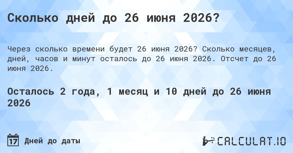 Сколько дней до 26 июня 2026?. Сколько месяцев, дней, часов и минут осталось до 26 июня 2026. Отсчет до 26 июня 2026.