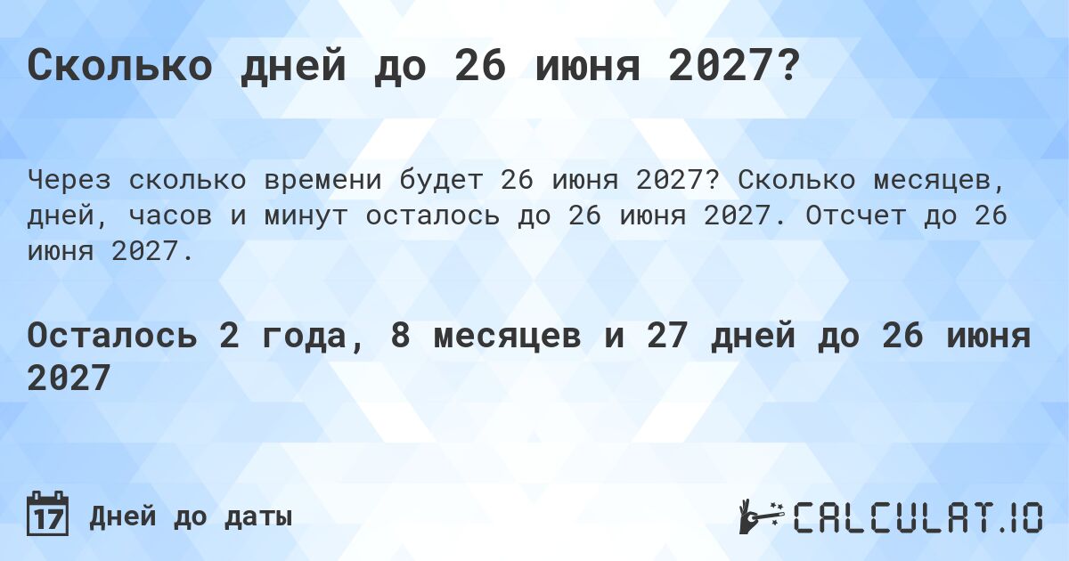 Сколько дней до 26 июня 2027?. Сколько месяцев, дней, часов и минут осталось до 26 июня 2027. Отсчет до 26 июня 2027.