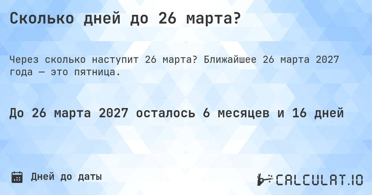 Сколько дней до 26 марта?. Ближайшее 26 марта 2027 года — это пятница.