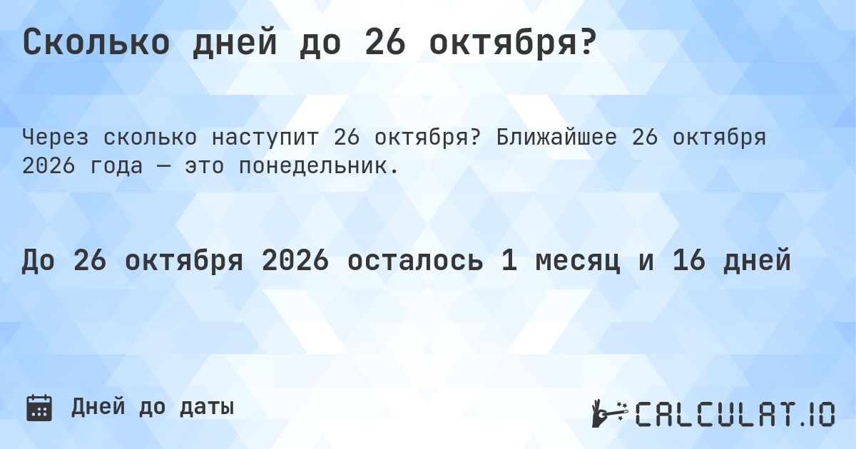 Сколько дней до 26 октября?. Ближайшее 26 октября 2026 года — это понедельник.