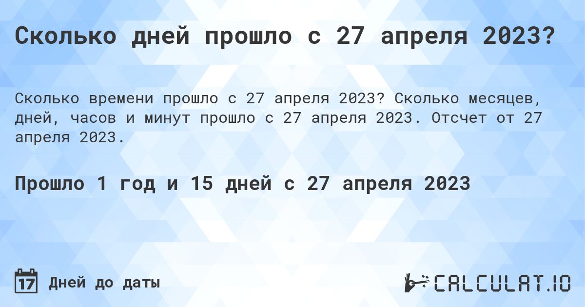 Сколько дней прошло с 27 апреля 2023?. Сколько месяцев, дней, часов и минут прошло с 27 апреля 2023. Отсчет от 27 апреля 2023.