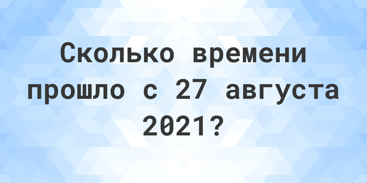 Сколько дней прошло с 27 августа 2021? - Calculatio