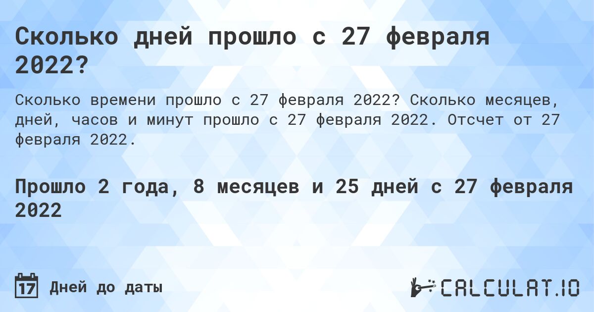 Сколько дней прошло с 27 февраля 2022?. Сколько месяцев, дней, часов и минут прошло с 27 февраля 2022. Отсчет от 27 февраля 2022.