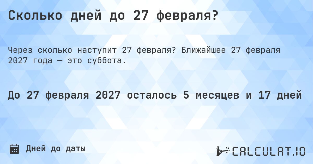 Сколько дней до 27 февраля?. Ближайшее 27 февраля 2027 года — это суббота.