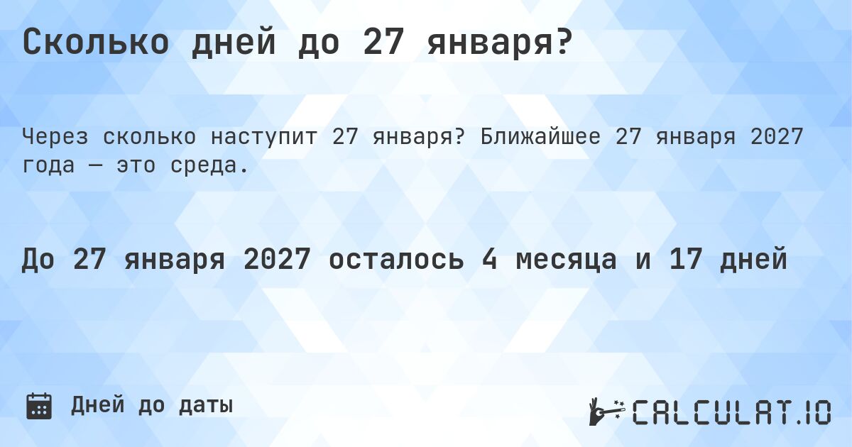Сколько дней до 27 января?. Ближайшее 27 января 2027 года — это среда.