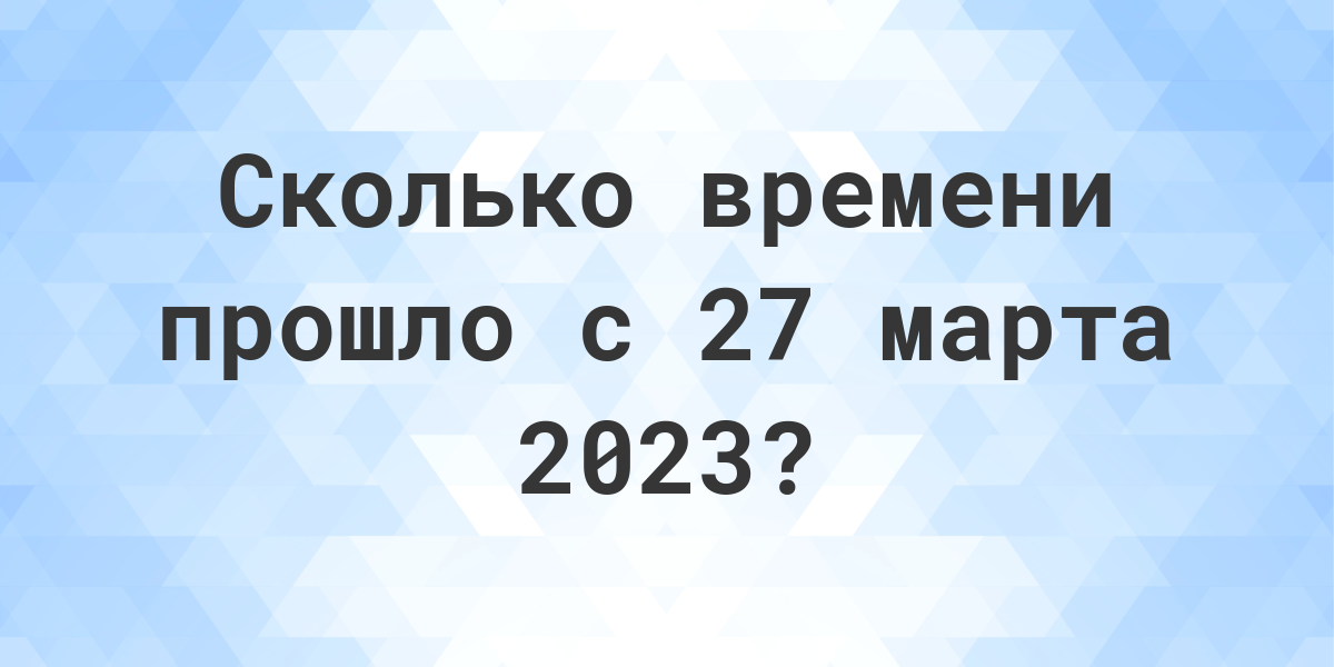 Сколько дней прошло с 27 марта 2023? - Calculatio