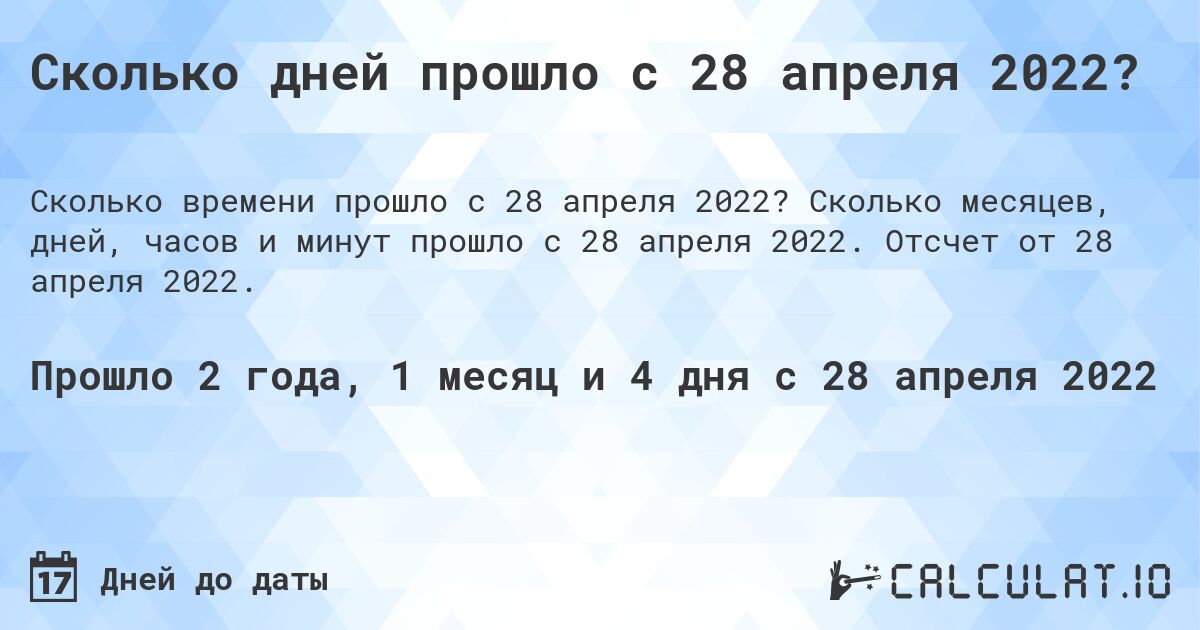 Сколько дней прошло с 28 апреля 2022?. Сколько месяцев, дней, часов и минут прошло с 28 апреля 2022. Отсчет от 28 апреля 2022.
