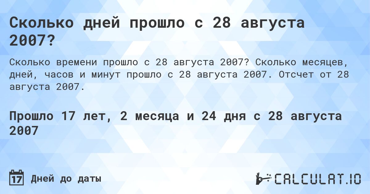 Сколько дней прошло с 28 августа 2007?. Сколько месяцев, дней, часов и минут прошло с 28 августа 2007. Отсчет от 28 августа 2007.