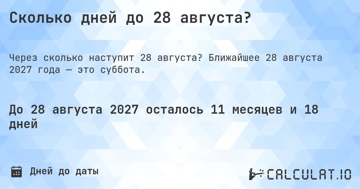 Сколько дней до 28 августа?. Ближайшее 28 августа 2027 года — это суббота.