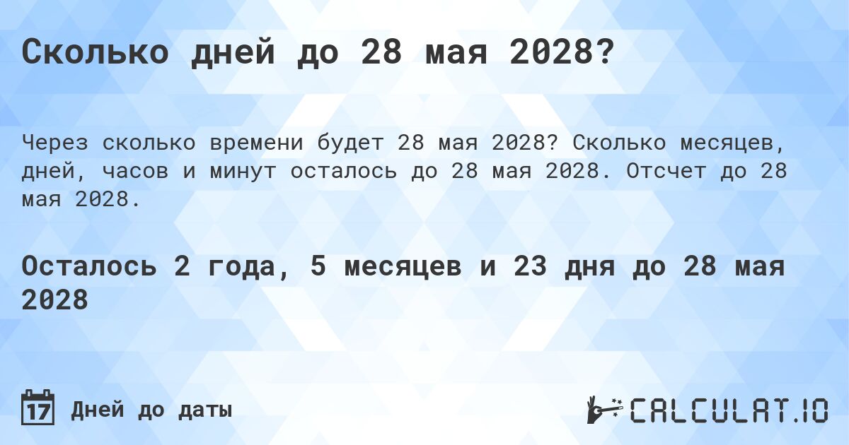 Сколько дней до 28 мая 2028?. Сколько месяцев, дней, часов и минут осталось до 28 мая 2028. Отсчет до 28 мая 2028.