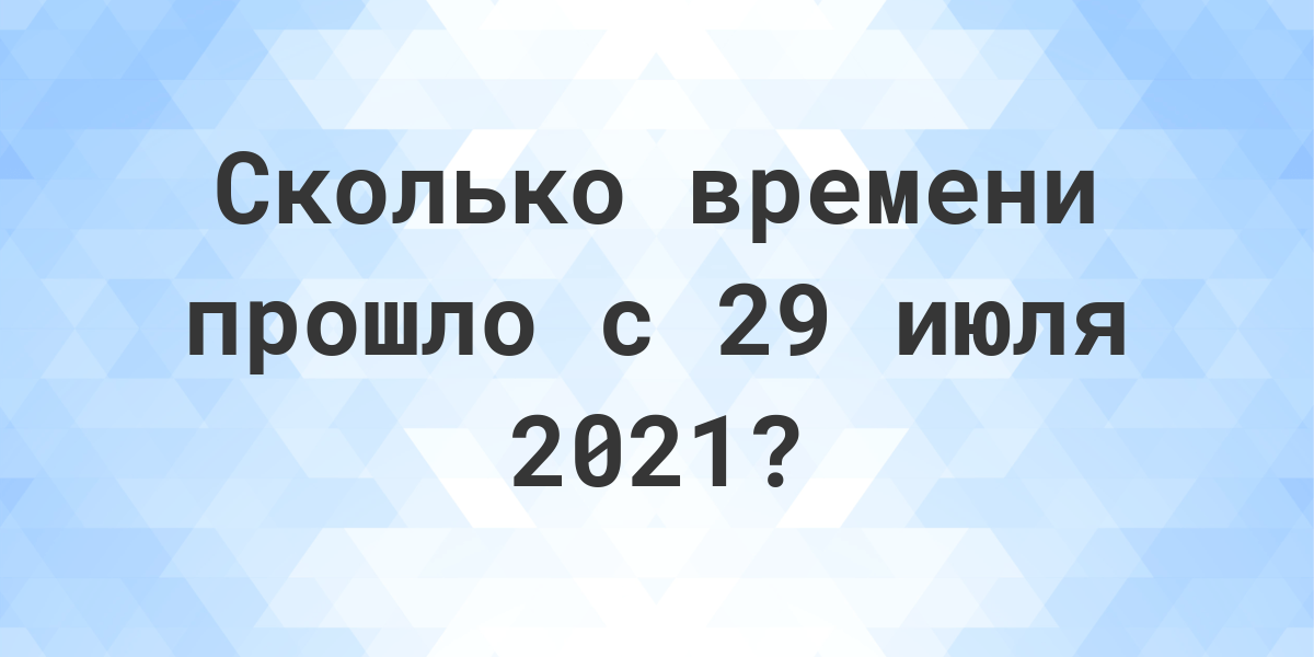 Сколько дней прошло с 29 июля 2021? - Calculatio