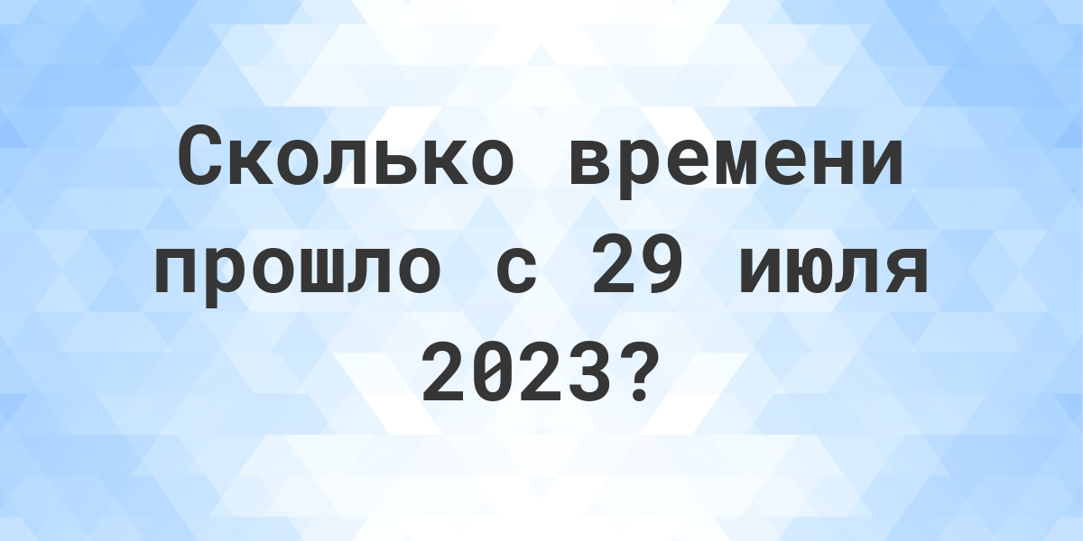 Сколько дней прошло с 29 июля 2023? - Calculatio