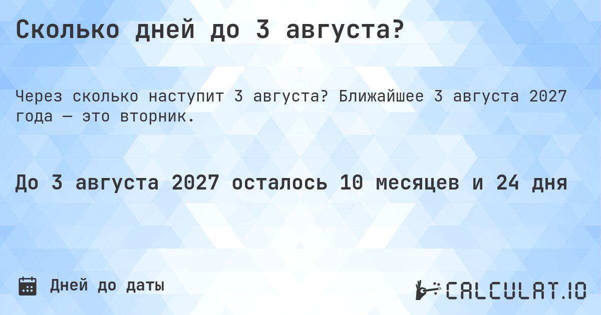 Сколько дней до 3 августа?. Ближайшее 3 августа 2027 года — это вторник.