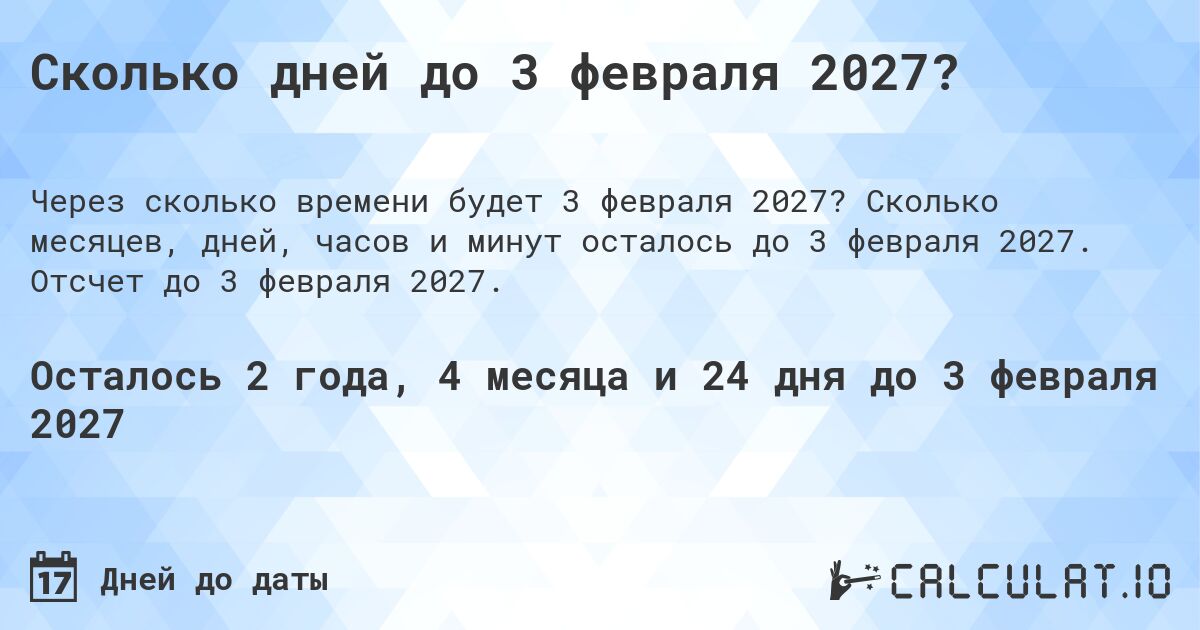 Сколько дней до 3 февраля 2027?. Сколько месяцев, дней, часов и минут осталось до 3 февраля 2027. Отсчет до 3 февраля 2027.