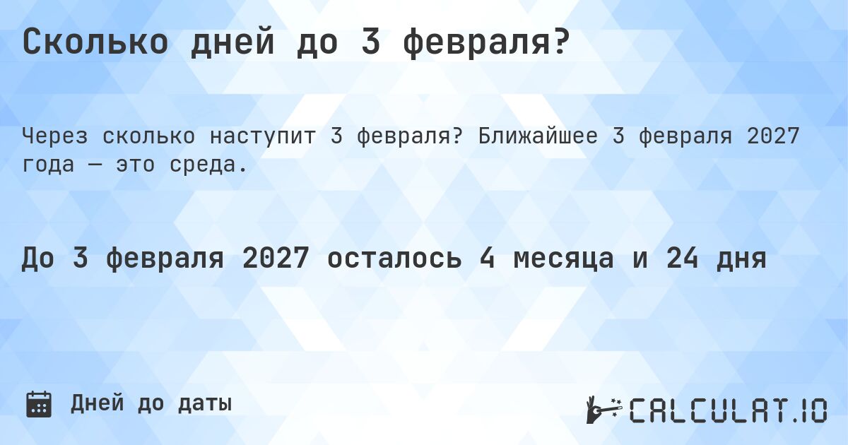 Сколько дней до 3 февраля?. Ближайшее 3 февраля 2027 года — это среда.