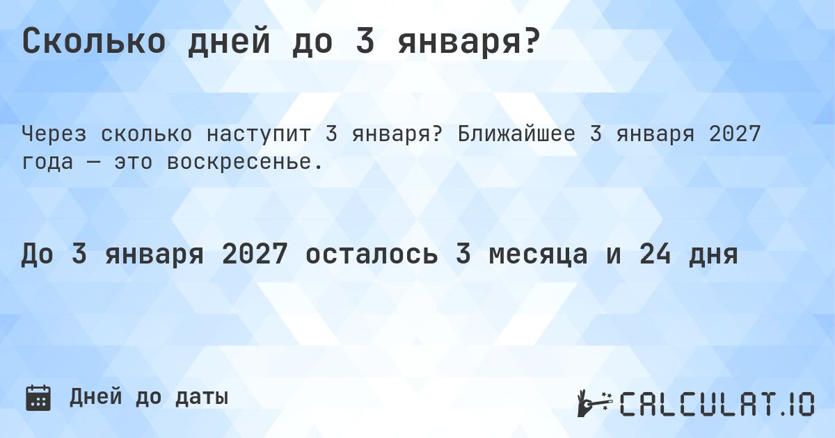 Сколько дней до 3 января?. Ближайшее 3 января 2027 года — это воскресенье.