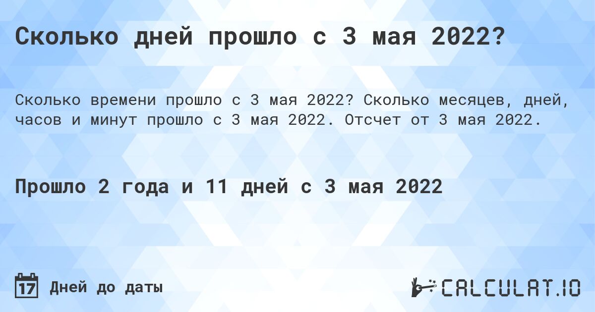 Сколько дней прошло с 3 мая 2022?. Сколько месяцев, дней, часов и минут прошло с 3 мая 2022. Отсчет от 3 мая 2022.