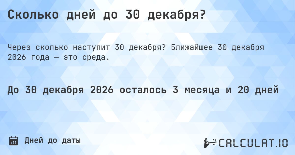 Сколько дней до 30 декабря?. Ближайшее 30 декабря 2026 года — это среда.