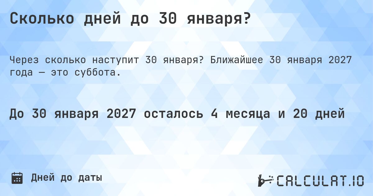 Сколько дней до 30 января?. Ближайшее 30 января 2027 года — это суббота.