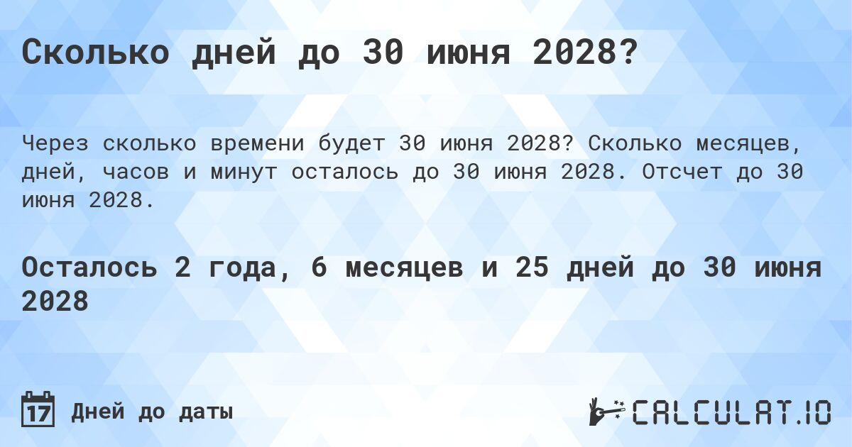 Сколько дней до 30 июня 2028?. Сколько месяцев, дней, часов и минут осталось до 30 июня 2028. Отсчет до 30 июня 2028.