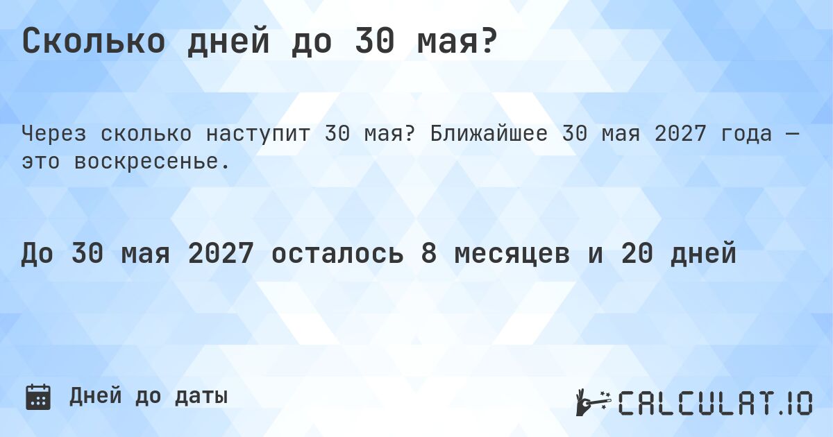 Сколько дней до 30 мая?. Ближайшее 30 мая 2027 года — это воскресенье.
