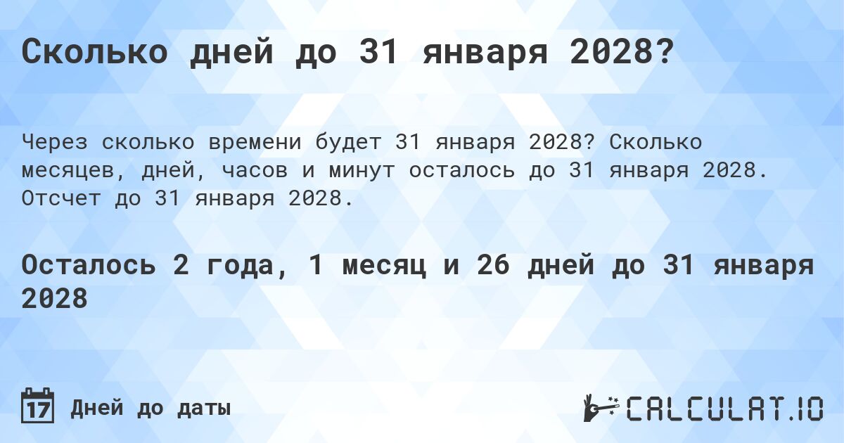 Сколько дней до 31 января 2028?. Сколько месяцев, дней, часов и минут осталось до 31 января 2028. Отсчет до 31 января 2028.