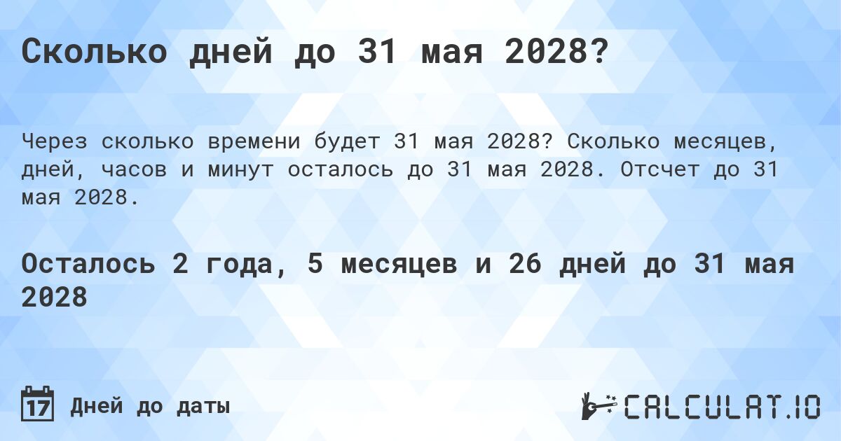 Сколько дней до 31 мая 2028?. Сколько месяцев, дней, часов и минут осталось до 31 мая 2028. Отсчет до 31 мая 2028.