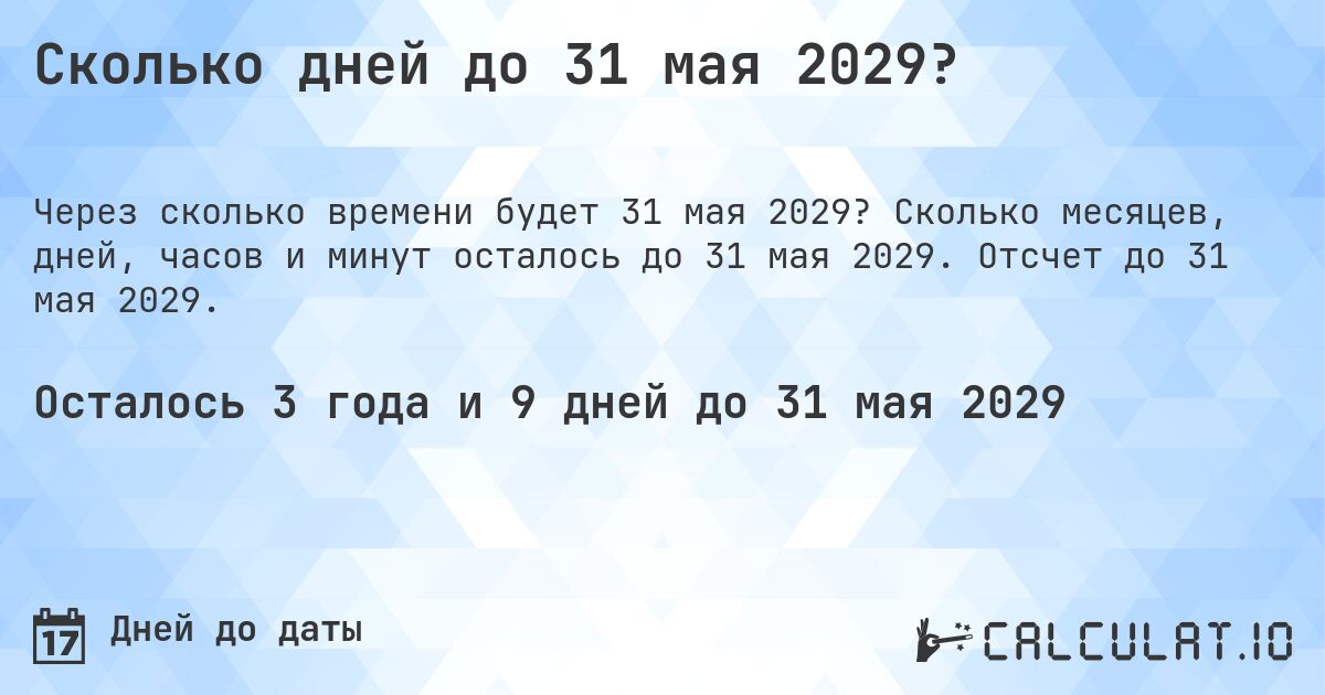 Сколько дней до 31 мая 2029?. Сколько месяцев, дней, часов и минут осталось до 31 мая 2029. Отсчет до 31 мая 2029.