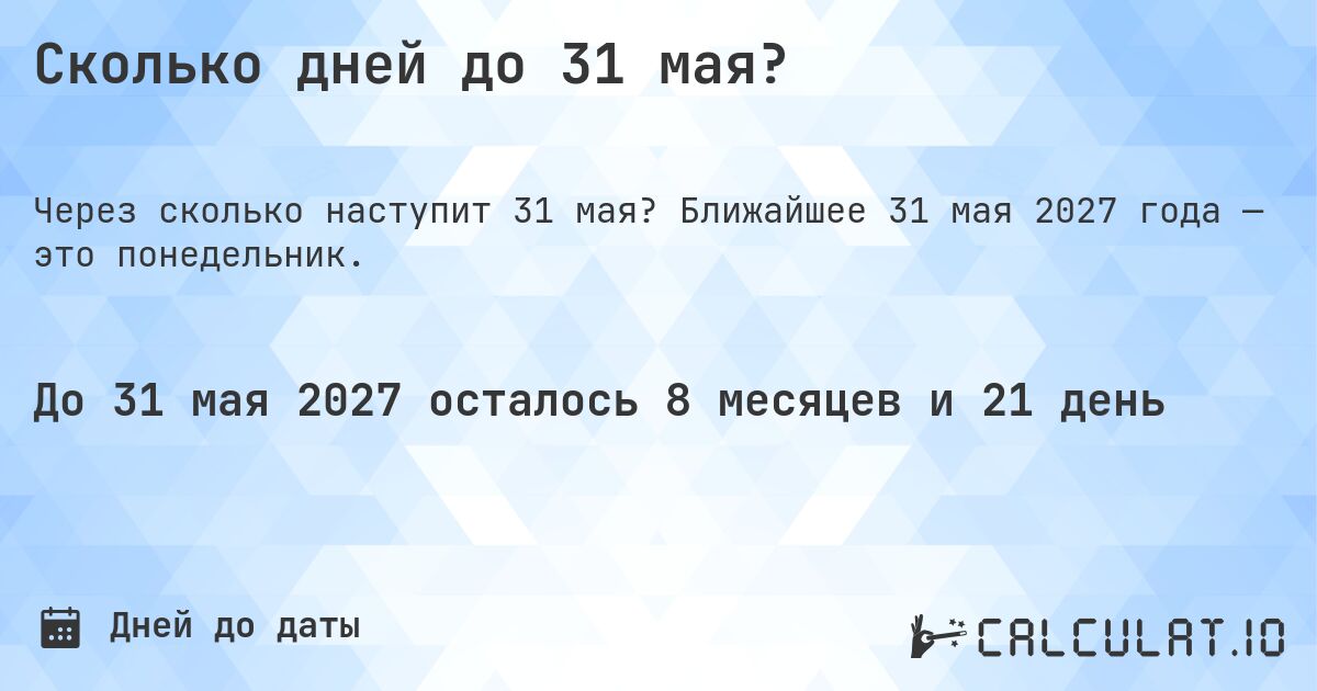 Сколько дней до 31 мая?. Ближайшее 31 мая 2027 года — это понедельник.